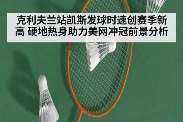 克利夫兰站凯斯发球时速创赛季新高 硬地热身助力美网冲冠前景分析