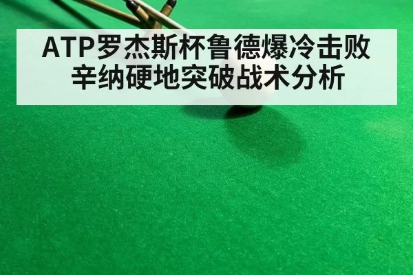 ATP罗杰斯杯鲁德爆冷击败辛纳硬地突破战术分析