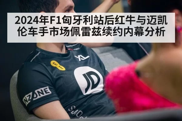2024年F1匈牙利站后红牛与迈凯伦车手市场佩雷兹续约内幕分析