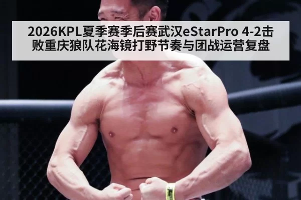 2026KPL夏季赛季后赛武汉eStarPro 4-2击败重庆狼队花海镜打野节奏与团战运营复盘