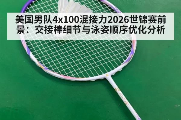 美国男队4x100混接力2026世锦赛前景：交接棒细节与泳姿顺序优化分析