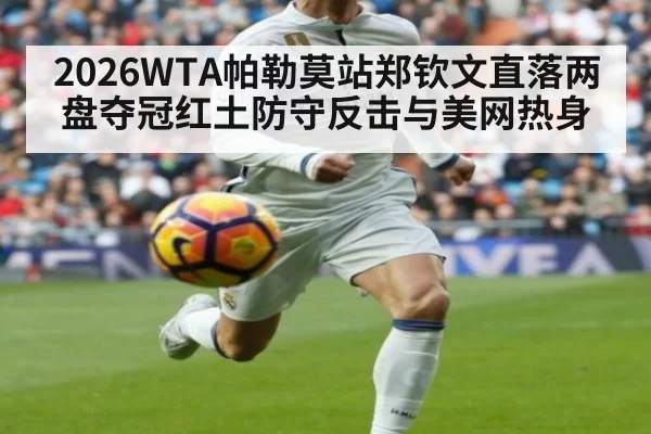 2026WTA帕勒莫站郑钦文直落两盘夺冠红土防守反击与美网热身