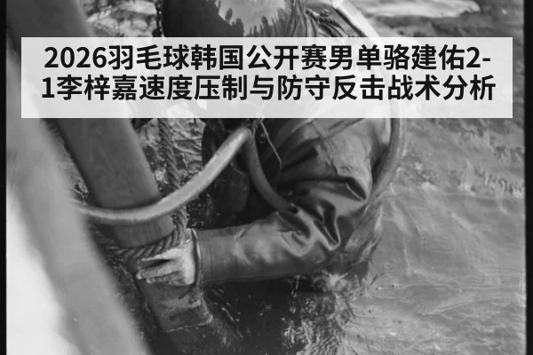 2026羽毛球韩国公开赛男单骆建佑2-1李梓嘉速度压制与防守反击战术分析