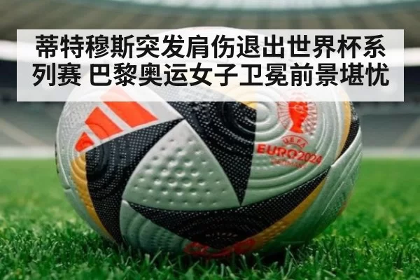 蒂特穆斯突发肩伤退出世界杯系列赛 巴黎奥运女子卫冕前景堪忧