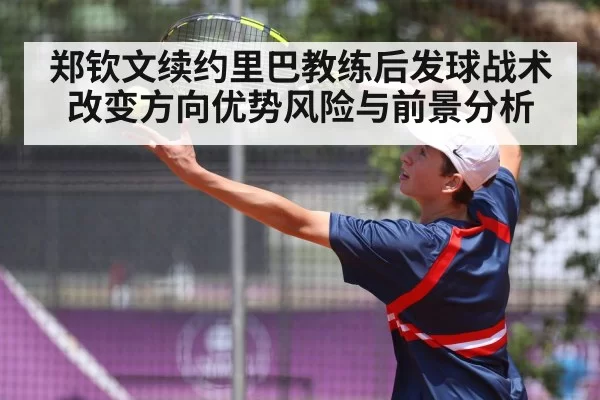 郑钦文续约里巴教练后发球战术改变方向优势风险与前景分析