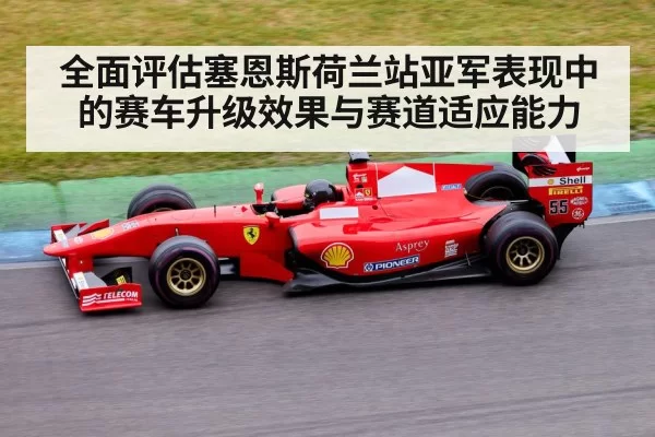 全面评估塞恩斯荷兰站亚军表现中的赛车升级效果与赛道适应能力