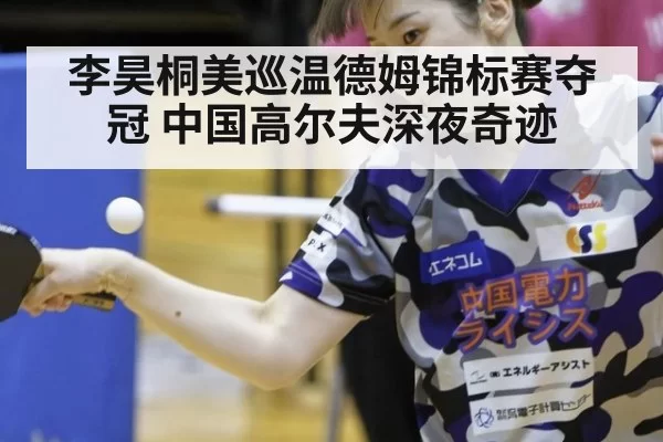 李昊桐美巡温德姆锦标赛夺冠 中国高尔夫深夜奇迹